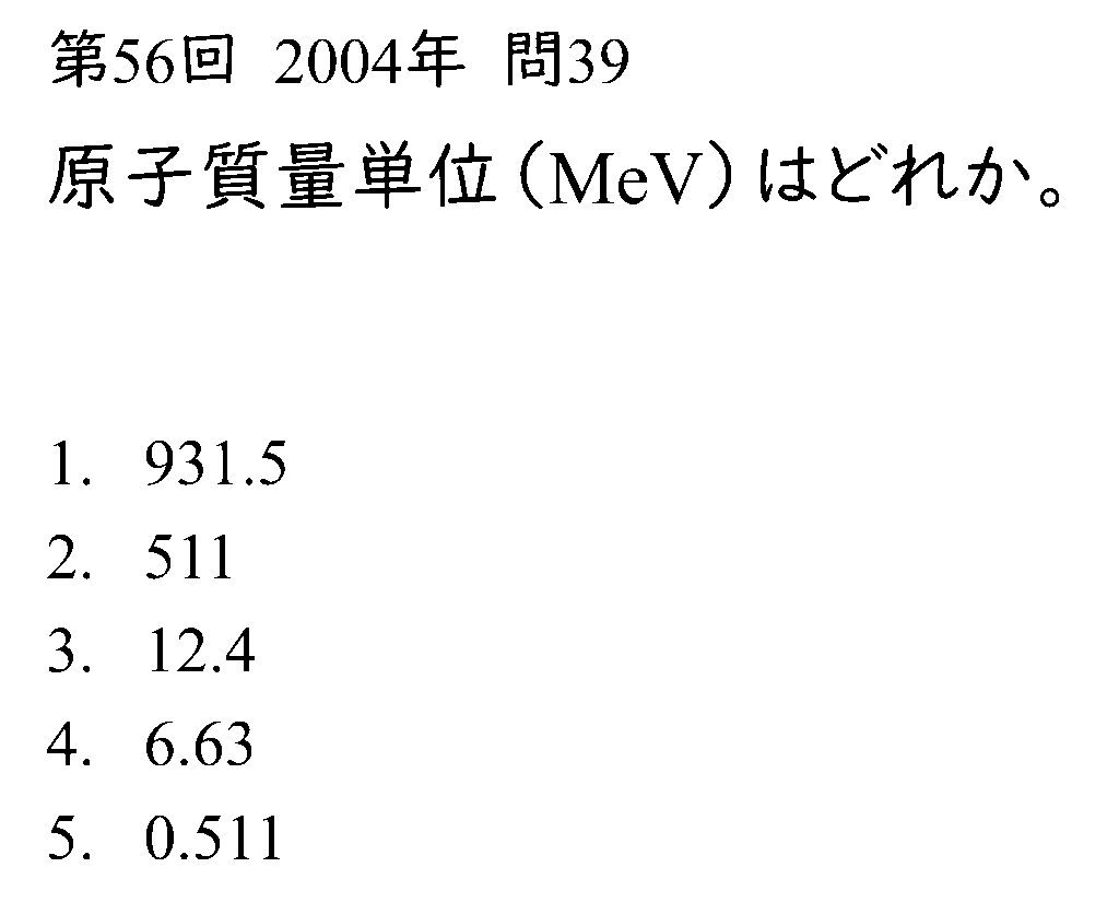 第56回（2004年）診療放射線技師国家試験・問39。「原子質量単位（MeV）はどれか。」選択肢：1. 931.5　2. 511　3. 12.4　4. 6.63　5. 0.511